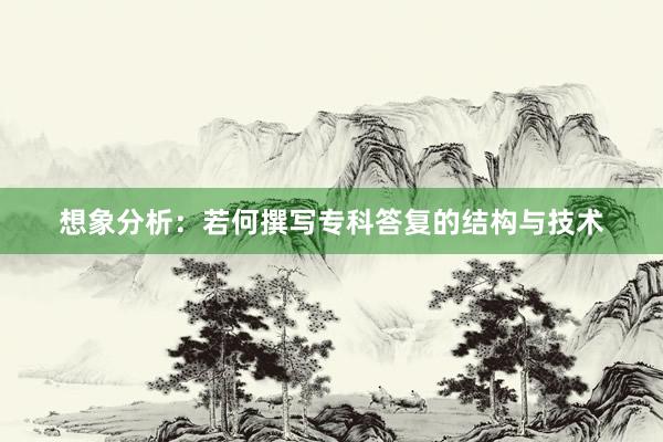 想象分析:若何撰写专科答复的结构与技术
