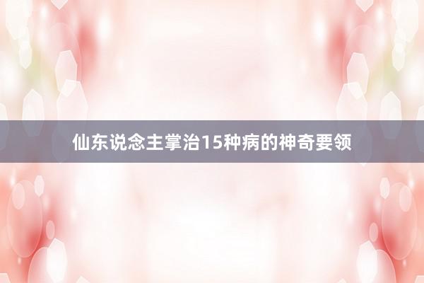 仙东说念主掌治15种病的神奇要领
